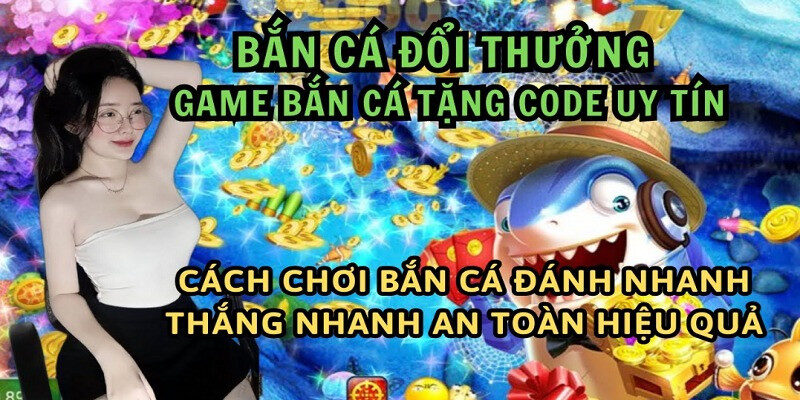 Bắn cá đổi thưởng tặng code được cộng đồng game thủ săn đón