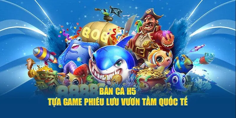 Bắn Cá H5 là game ăn khách nhất thị trưởng