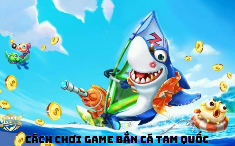 Cách chơi game bắn cá Tam Quốc