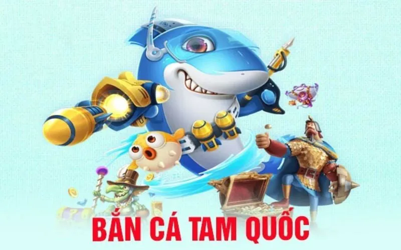 Giới thiệu về sảnh game bắn cá đổi thưởng Tam Quốc